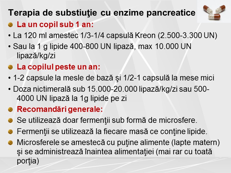 Terapia de substiuţie cu enzime pancreatice La un copil sub 1 an: • La